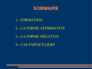 SOMMAIRE

1.- FORMATION

2.- LA FORME AFFIRMATIVE

3.- LA FORME NÉGATIVE

4.- CAS PARTICULIERS
 