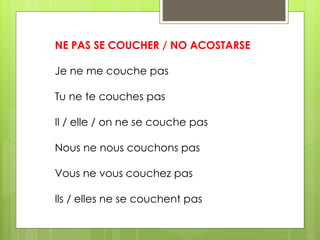 NE PAS SE COUCHER / NO ACOSTARSE 
Je ne me couche pas 
Tu ne te couches pas 
Il / elle / on ne se couche pas 
Nous ne nous couchons pas 
Vous ne vous couchez pas 
Ils / elles ne se couchent pas 
