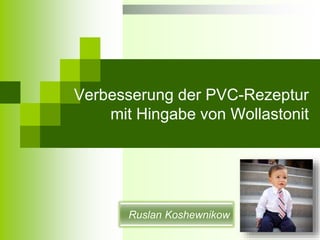 Verbesserung der PVC-Rezeptur 
mit Hingabe von Wollastonit 
Ruslan Koshewnikow 
 