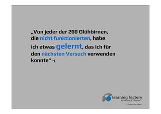 *) Thomas Elva Edison
„Von jeder der 200 Glühbirnen,
die nicht funktionierten, habe
ich etwas gelernt, das ich für
den nächsten Versuch verwenden
konnte“ *)
 