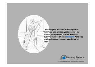 Die Fähigkeit Herausforderungen zu
meistern und sich zu verbessern – zu
lernen, anzupassen und sich weiter-
zuentwickeln – ist eine kritische Aufgabe
in einer komplexen und wandelbaren
Welt.
In Anlehnung an Mike Rother / Verbesserungs-KATA Handbuch
 