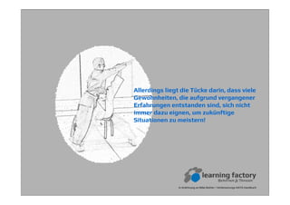 Allerdings liegt die Tücke darin, dass viele
Gewohnheiten, die aufgrund vergangener
Erfahrungen entstanden sind, sich nicht
immer dazu eignen, um zukünftige
Situationen zu meistern!
In Anlehnung an Mike Rother / Verbesserungs-KATA Handbuch
 