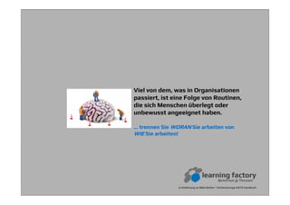 In Anlehnung an Mike Rother / Verbesserungs-KATA Handbuch
Viel von dem, was in Organisationen
passiert, ist eine Folge von Routinen,
die sich Menschen überlegt oder
unbewusst angeeignet haben.
… trennen Sie WORAN Sie arbeiten von
WIE Sie arbeiten!
 