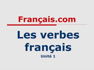 Français.com

Les verbes
français
Unité 1

 