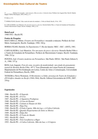 Enciclopédia Itaú Cultural de Teatro



3. _________. Diálogo do encenador - teatro do povo, Mise-en-scène e A donzela Joana. Prefácio Luís Augusto Reis. Recife: Edições
Bagaço: Editora Massangana, 2005 [1964]. p. 33.

4. Idem. p. 215.

5. BORBA FILHO, Hermilo. Vida e morte do teatro do estudante v. Folha da Manhã, Recife, 19 fev. 1953.

6. CARVALHEIRA, Luiz Maurício. Por um teatro do povo e da terra: Hermilo Borba Filho e o Teatro do Estudante de Pernambuco.
Prefácio Maximiniano Campos. Recife: Fundarpe, 1986. p. 233.



Data/Local
1940/1952 - Recife PE
Fontes de Pesquisa
BACCARELLI, Milton. O teatro em Pernambuco: trocando a máscara. Prefácio de José
Mário Austregésilo. Recife: Fundarpe, 1994. 184 p.
BORBA FILHO, Hermilo. In Depoimentos V. Rio de Janeiro: MEC - SEC - (SNT), 1981.
CARVALHEIRA, Luiz Maurício. Por um teatro do povo e da terra: Hermilo Borba Filho e
o Teatro do Estudante de Pernambuco. Prefácio de Maximiniano Campos. Recife: Fundarpe,
1986. 212 p.
PONTES, Joel. O teatro moderno em Pernambuco. São Paulo: DESA / São Paulo Editora S.
A., 1966. 157 p.
REIS, Luís Augusto. Fora de cena, no palco da modernidade: um estudo do pensamento
teatral de Hermilo Borba Filho. 457 f. Tese (Doutorado em Letras/Teoria da Literatura)
Departamento de Pós-Graduação em Letras, Centro de Artes e Comunicação, Universidade
Federal de Pernambuco, Recife, 2008.
TEIXEIRA, Flávio Weinstein. O Movimento e a linha: presença do Teatro do Estudante e
d'O Gráfico Amador no Recife (1946-1964). Recife: Editora Universitária da UFPE, 2007.
334 p.



Espetáculos

1946 - Recife PE - O Segredo
1946 - Recife PE - O Urso
1947 - Recife PE - A Sapateira Prodigiosa
1948 - Recife PE - A Casa de Rosmer
1948 - Recife PE - Cantam as Harpas de Sião
1948 - Recife PE - Haja Pau
1948 - Recife PE - O Galo Capeta; Mãe da Lua; e A Cabra Cabriola
1949 - Recife PE - Quando Despertarmos de Entre os Mortos
1949 - Recife PE - Édipo Rei
1950 - Recife PE - O Vento do Mundo
1951 - Recife PE - Otelo
1952 - Recife PE - Três Cavalheiros a Rigor
1952 - Recife PE - A Cabra Cabriola; Mãe da Lua; e A Caipora
 