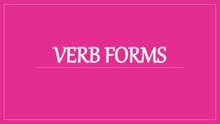 VERB FORMS
 