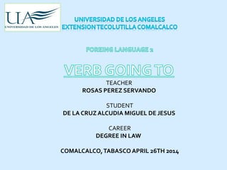 TEACHER
ROSAS PEREZ SERVANDO
STUDENT
DE LA CRUZALCUDIA MIGUEL DE JESUS
CAREER
DEGREE IN LAW
COMALCALCO,TABASCO APRIL 26TH 2014
 