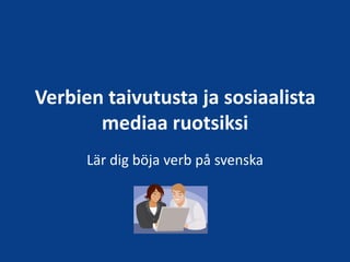 Verbien taivutusta ja sosiaalista
       mediaa ruotsiksi
      Lär dig böja verb på svenska
 