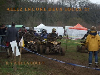 Allez encore deux tours !!! ALLEZ ENCORE DEUX TOURS !!! IL Y A DE LA BOUE !! 