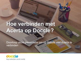 Hoe verbinden met
Acerta op Doccle?
Doorloop deze presentatie om op Doccle met Acerta te
verbinden
 