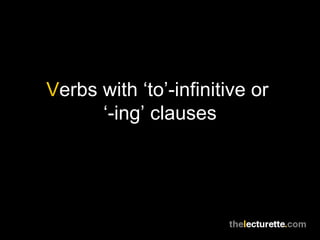 Verbs with ‘to’-infinitive or
      ‘-ing’ clauses
 