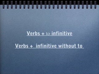 Verbs + to infinitive
Verbs + infinitive without to
 