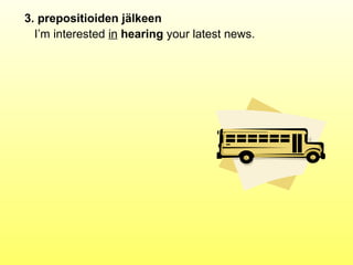 3. prepositioiden jälkeen
  I’m interested in hearing your latest news.
 