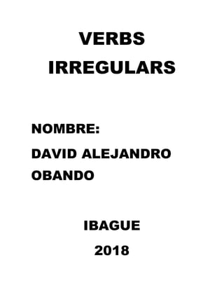 VERBS
IRREGULARS
NOMBRE:
DAVID ALEJANDRO
OBANDO
IBAGUE
2018
 