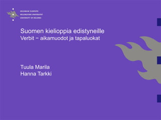 Suomen kielioppia edistyneille  Verbit  − aikamuodot ja tapaluokat Tuula Marila Hanna Tarkki 