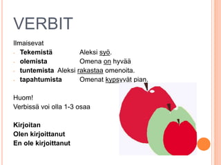 VERBIT 
Ilmaisevat 
- Tekemistä Aleksi syö. 
- olemista Omena on hyvää 
- tuntemista Aleksi rakastaa omenoita. 
- tapahtum...