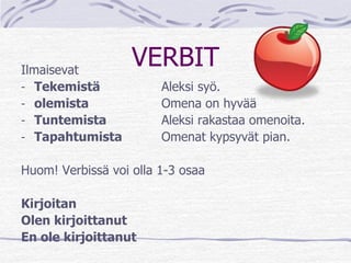 VERBIT Ilmaisevat 
- Tekemistä Aleksi syö. 
- olemista Omena on hyvää 
- Tuntemista Aleksi rakastaa omenoita. 
- Tapahtumi...