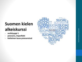 Suomen kielen
alkeiskurssi
- verbityyppi 1
- preesens, imperfekti
- kielteinen lause preesensissä
CCBY-SAMinnaNiemelä
 