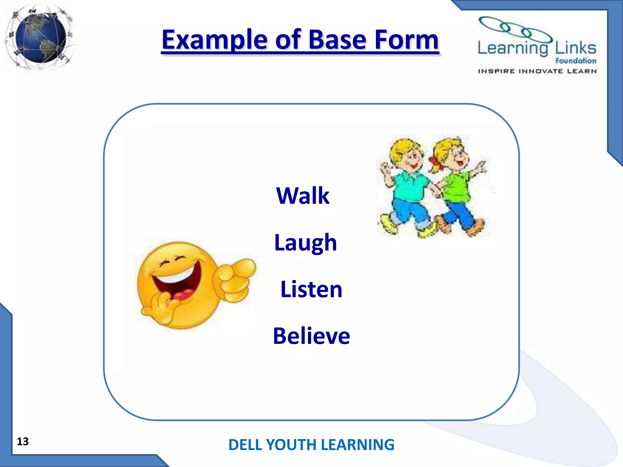 Example of Base Form

Walk
Laugh
Listen
Believe

13

DELL YOUTH LEARNING

 