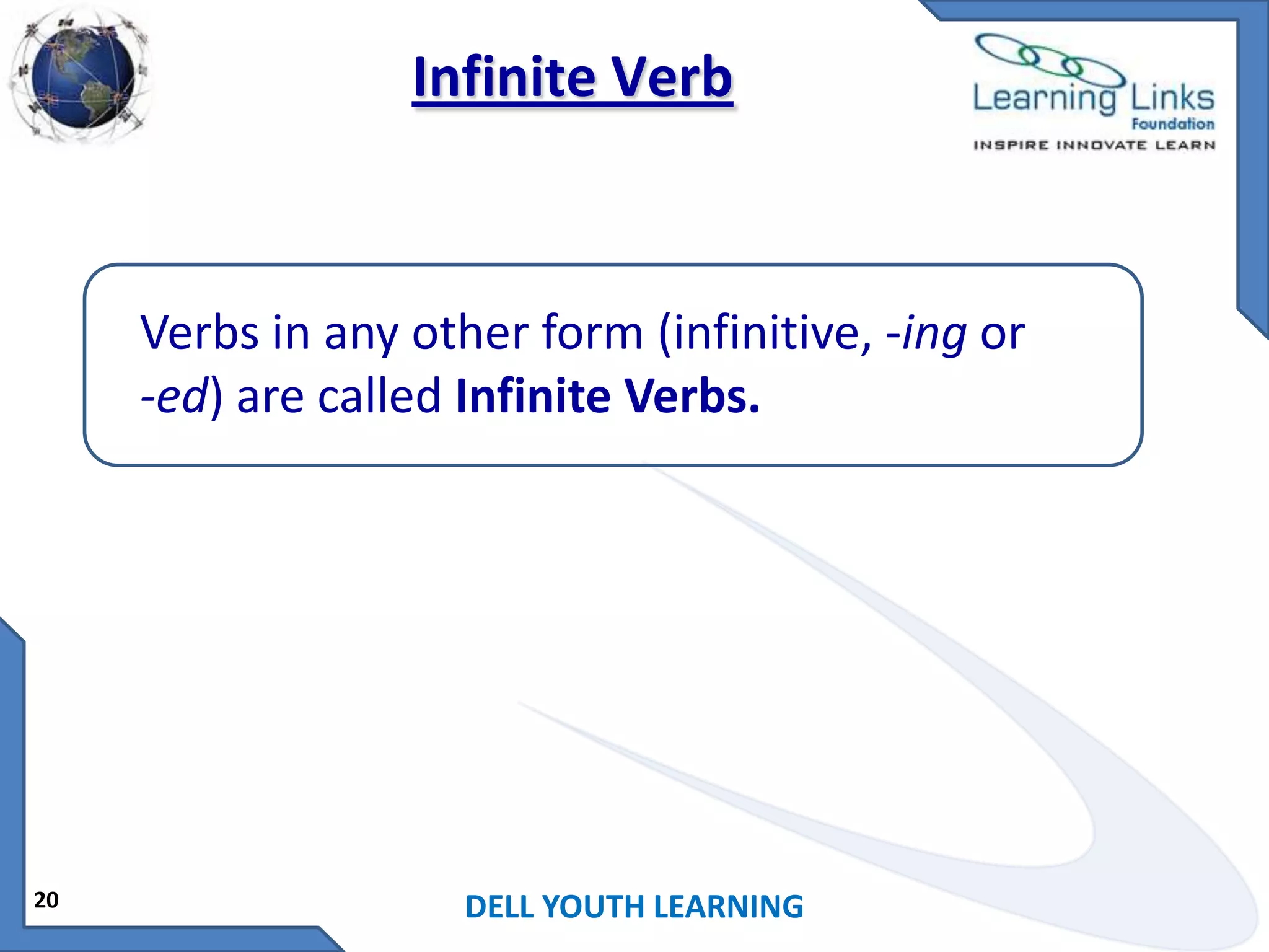 Infinite Verb

Verbs in any other form (infinitive, -ing or
-ed) are called Infinite Verbs.

20

DELL YOUTH LEARNING

 