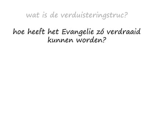 wat is de verduisteringstruc?
hoe heeft het Evangelie zó verdraaid
kunnen worden?
 