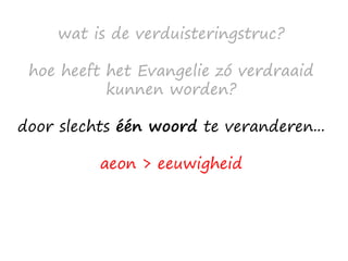 wat is de verduisteringstruc?
hoe heeft het Evangelie zó verdraaid
kunnen worden?
door slechts één woord te veranderen...
aeon > eeuwigheid
 