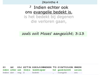 3 Indien echter ook
ons evangelie bedekt is,
is het bedekt bij degenen
die verloren gaan,
zoals ooit Mozes' aangezicht; 3:13
2Korinthe 4
 