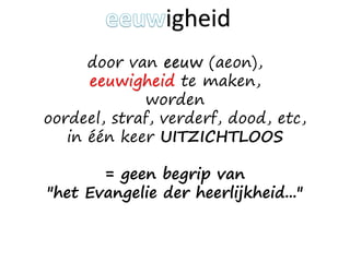 door van eeuw (aeon),
eeuwigheid te maken,
worden
oordeel, straf, verderf, dood, etc,
in één keer UITZICHTLOOS
= geen begrip van
"het Evangelie der heerlijkheid..."
igheid
 