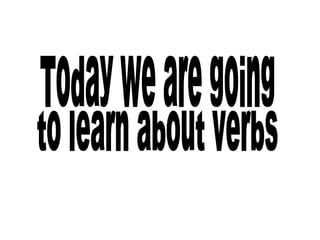 Today we are going  to learn about verbs 