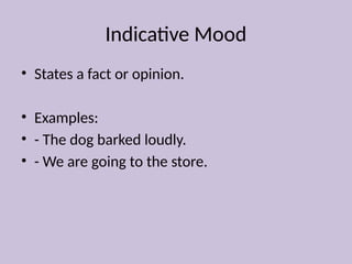 Indicative Mood
• States a fact or opinion.
• Examples:
• - The dog barked loudly.
• - We are going to the store.
 