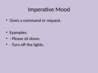 Imperative Mood
• Gives a command or request.
• Examples:
• - Please sit down.
• - Turn off the lights.
 