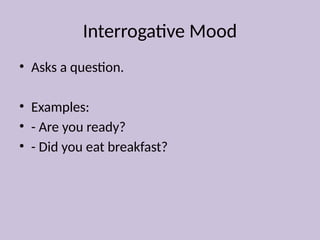Interrogative Mood
• Asks a question.
• Examples:
• - Are you ready?
• - Did you eat breakfast?
 
