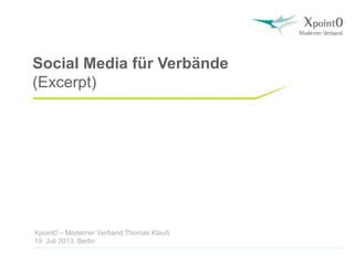 Xpoint0 – Moderner Verband Thomas Klauß
19. Juli 2013, Berlin
Social Media für Verbände
(Excerpt)
 