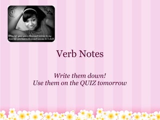 Verb Notes

       Write them down!
Use them on the QUIZ tomorrow
 