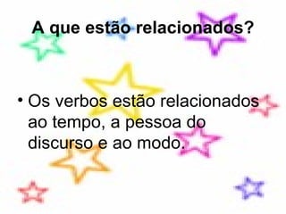 A que estão relacionados? Os verbos estão relacionados ao tempo, a pessoa do discurso e ao modo. 