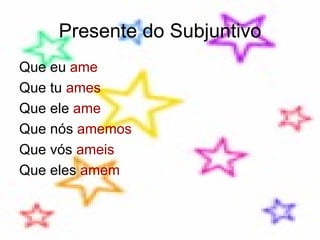 Presente do Subjuntivo Que eu  ame Que tu  ames Que ele  ame Que nós  amemos Que vós  ameis Que eles  amem 