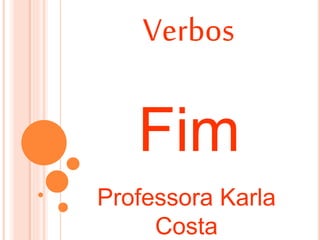 Verbos
Professora Karla
Costa
Fim
 