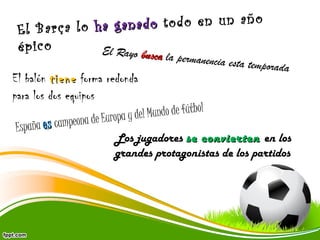 a g a n a d o to d o e n u n a ñ o
E l B a r ç a lo h
é p ic o
El Ray

o busca la perma
nencia esta tempo

El balón tiene forma redonda
para los dos equipos

rada

undo de fútbol
lM
a de Europa y de
n
spaña e s campeo
E
Los jugadores se convierten en los
grandes protagonistas de los partidos

 