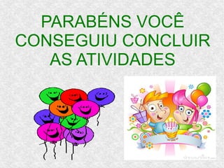 PARABÉNS VOCÊ
CONSEGUIU CONCLUIR
AS ATIVIDADES
 