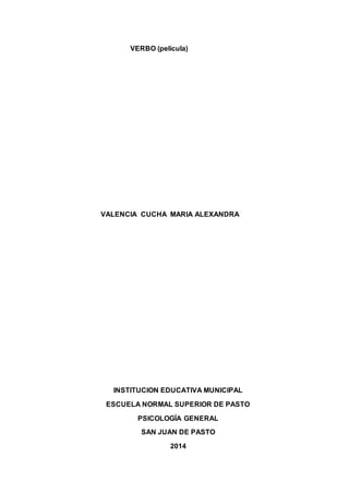VERBO (película)
VALENCIA CUCHA MARIA ALEXANDRA
INSTITUCION EDUCATIVA MUNICIPAL
ESCUELA NORMAL SUPERIOR DE PASTO
PSICOLOGÍA GENERAL
SAN JUAN DE PASTO
2014
 