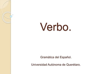 Verbo.
Gramática del Español.
Universidad Autónoma de Querétaro.
 