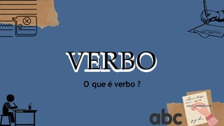 VERBO
O que é verbo ?
 