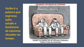 Verbo é a
palavra que
expressa
ação,
estado e
fenômeno
da natureza
situados no
tempo.
 