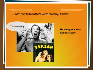 Learn how to form those verbs properly, it's hard



Yo comer hoy
                                           H thought it was
                                            e
                                           not necessary.
 