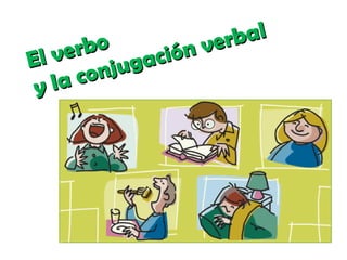 El verbo
El verbo
y la conjugación verbal
y la conjugación verbal
 