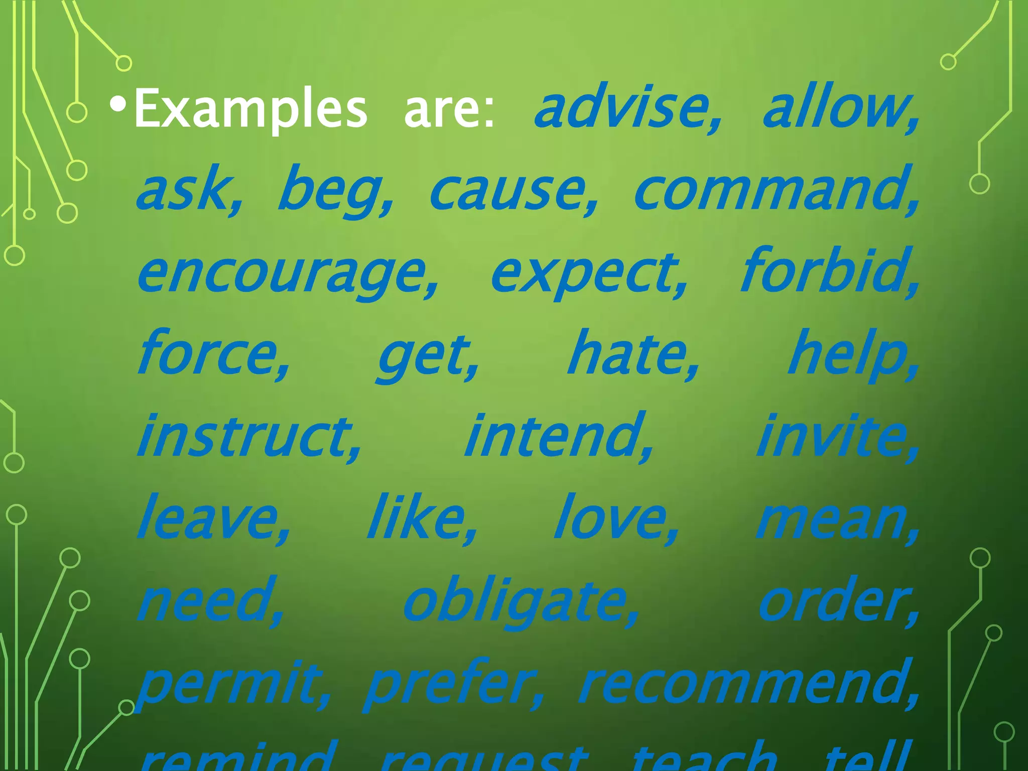•Examples are: advise, allow,
ask, beg, cause, command,
encourage, expect, forbid,
force, get, hate, help,
instruct, intend, invite,
leave, like, love, mean,
need, obligate, order,
permit, prefer, recommend,
 