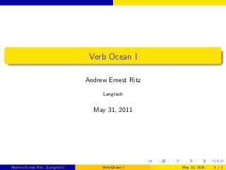 Verb Ocean I

                                Andrew Ernest Ritz

                                     Langtech


                                  May 31, 2011




Andrew Ernest Ritz (Langtech)        Verb Ocean I    May 31, 2011   1/1
 
