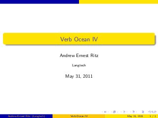 Verb Ocean IV

                                Andrew Ernest Ritz

                                      Langtech


                                  May 31, 2011




Andrew Ernest Ritz (Langtech)        Verb Ocean IV   May 31, 2011   1/1
 