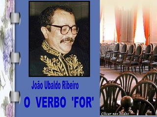 João Ubaldo Ribeiro O  VERBO  'FOR' Clicar nos slides 