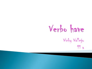 Verbo have Vicky Vallejo 11 a 